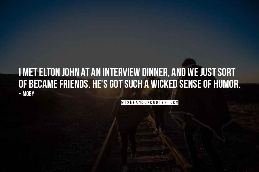 Moby Quotes: I met Elton John at an Interview dinner, and we just sort of became friends. He's got such a wicked sense of humor.