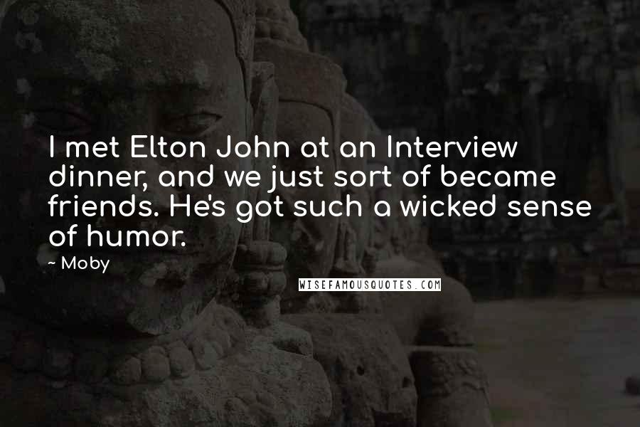 Moby Quotes: I met Elton John at an Interview dinner, and we just sort of became friends. He's got such a wicked sense of humor.