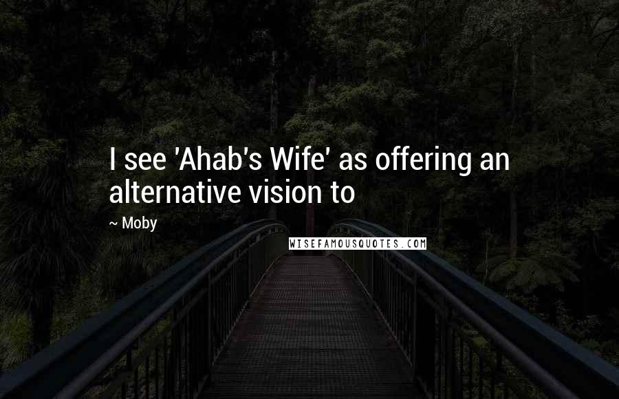 Moby Quotes: I see 'Ahab's Wife' as offering an alternative vision to