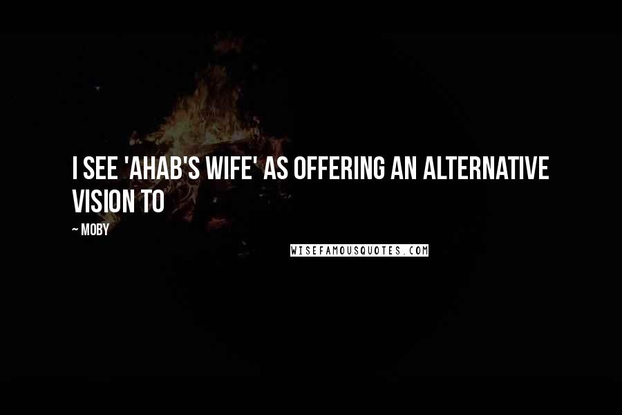 Moby Quotes: I see 'Ahab's Wife' as offering an alternative vision to