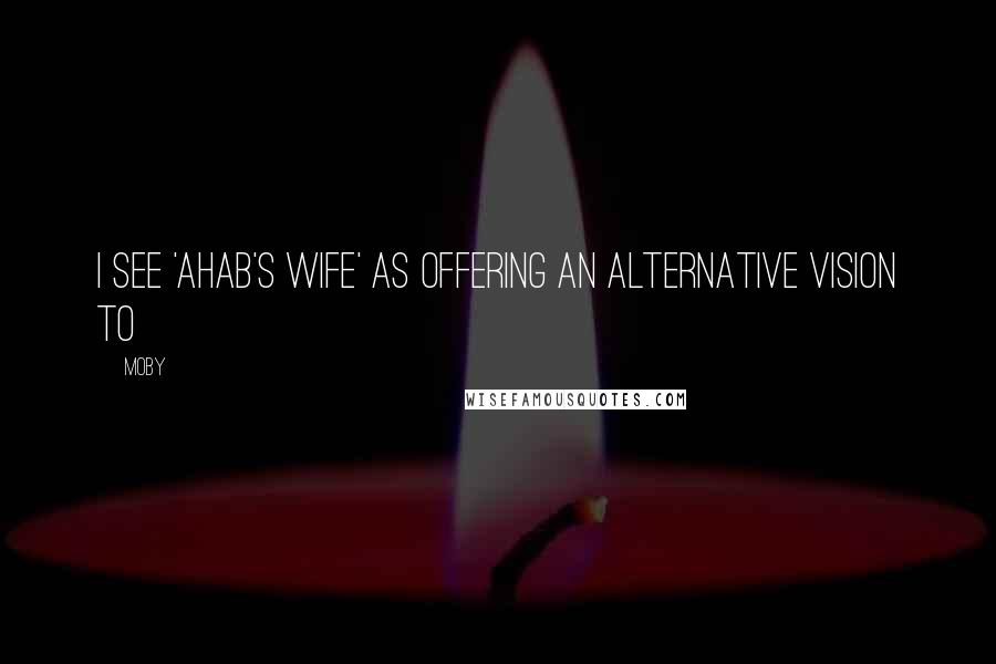 Moby Quotes: I see 'Ahab's Wife' as offering an alternative vision to