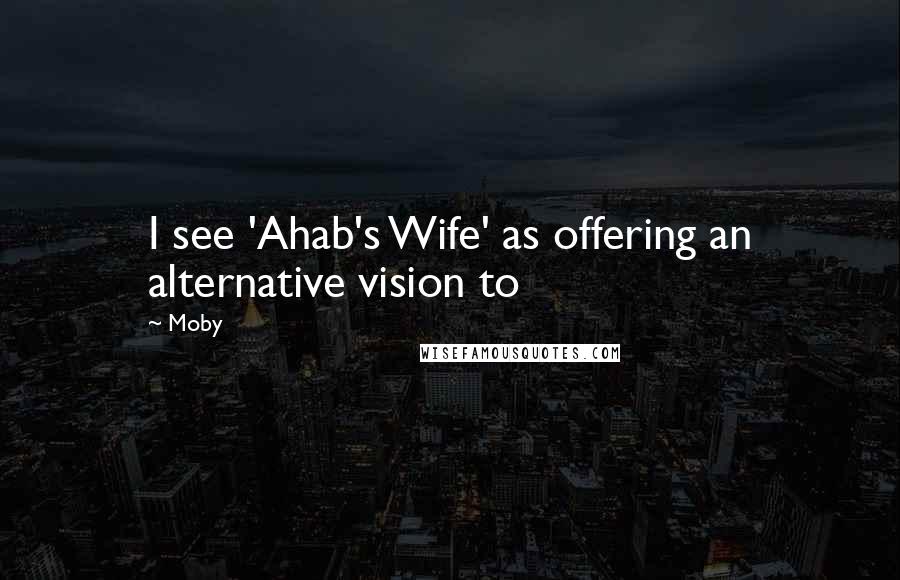 Moby Quotes: I see 'Ahab's Wife' as offering an alternative vision to