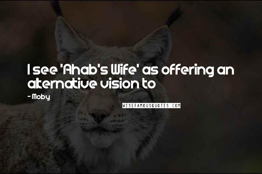 Moby Quotes: I see 'Ahab's Wife' as offering an alternative vision to