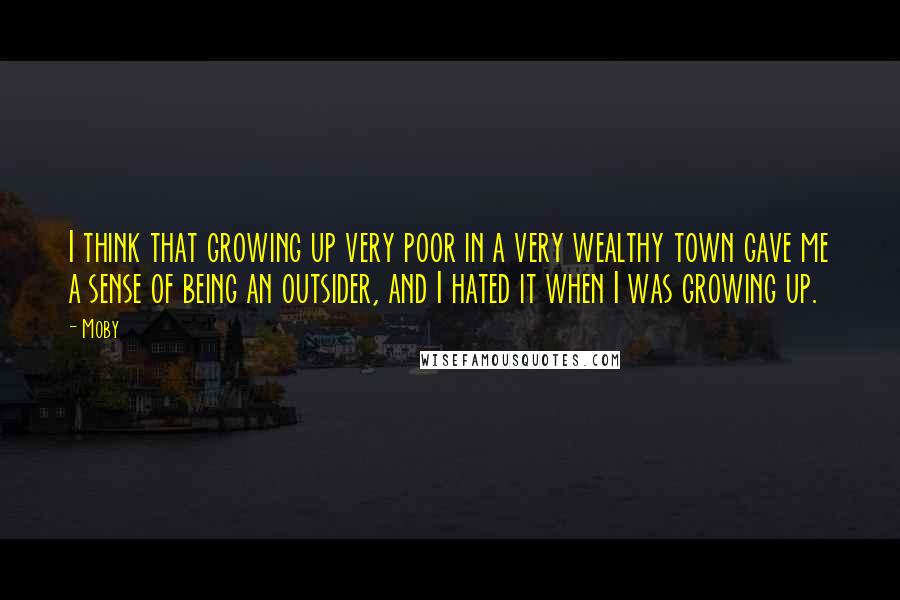 Moby Quotes: I think that growing up very poor in a very wealthy town gave me a sense of being an outsider, and I hated it when I was growing up.