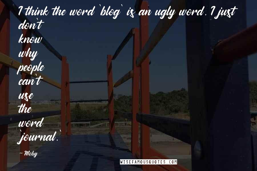 Moby Quotes: I think the word 'blog' is an ugly word. I just don't know why people can't use the word 'journal.'