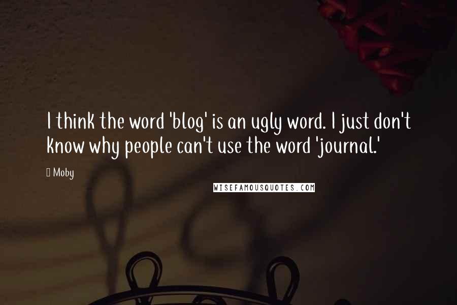 Moby Quotes: I think the word 'blog' is an ugly word. I just don't know why people can't use the word 'journal.'