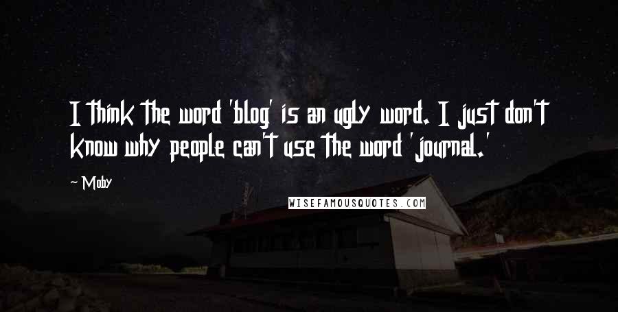 Moby Quotes: I think the word 'blog' is an ugly word. I just don't know why people can't use the word 'journal.'