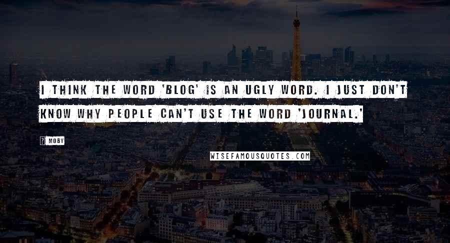 Moby Quotes: I think the word 'blog' is an ugly word. I just don't know why people can't use the word 'journal.'