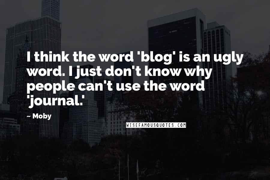 Moby Quotes: I think the word 'blog' is an ugly word. I just don't know why people can't use the word 'journal.'