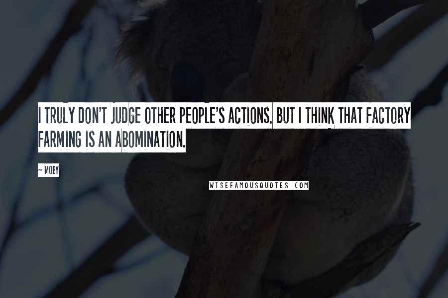 Moby Quotes: I truly don't judge other people's actions. But I think that factory farming is an abomination.