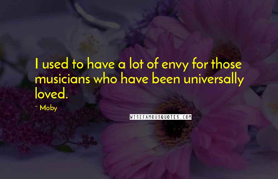 Moby Quotes: I used to have a lot of envy for those musicians who have been universally loved.