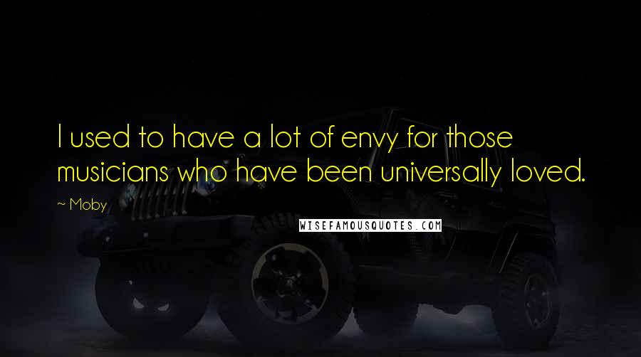 Moby Quotes: I used to have a lot of envy for those musicians who have been universally loved.