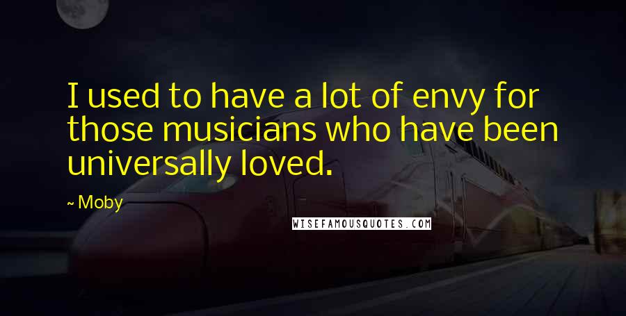 Moby Quotes: I used to have a lot of envy for those musicians who have been universally loved.