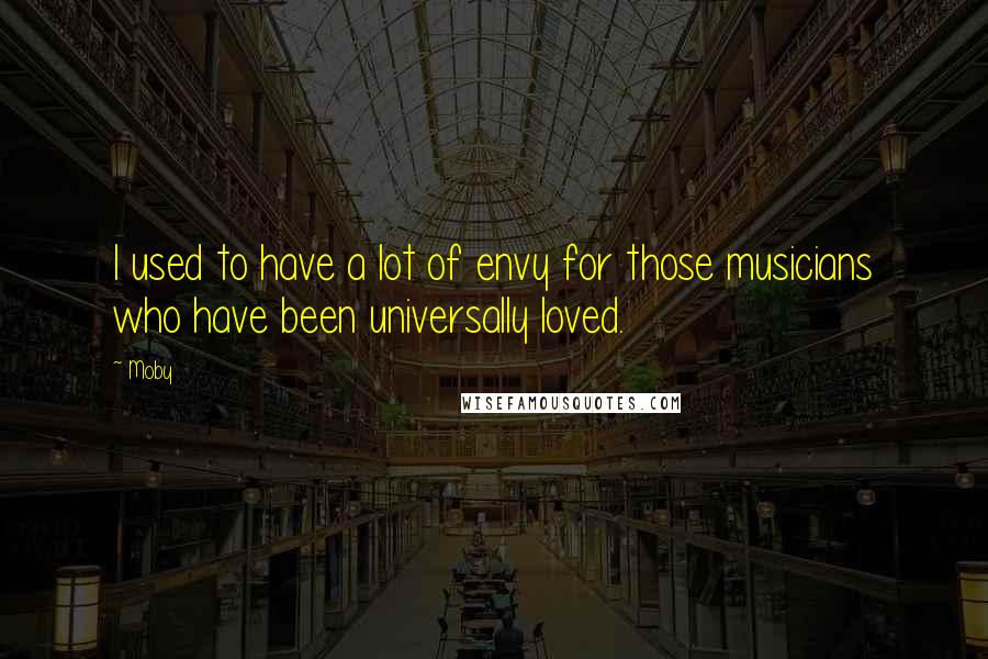 Moby Quotes: I used to have a lot of envy for those musicians who have been universally loved.