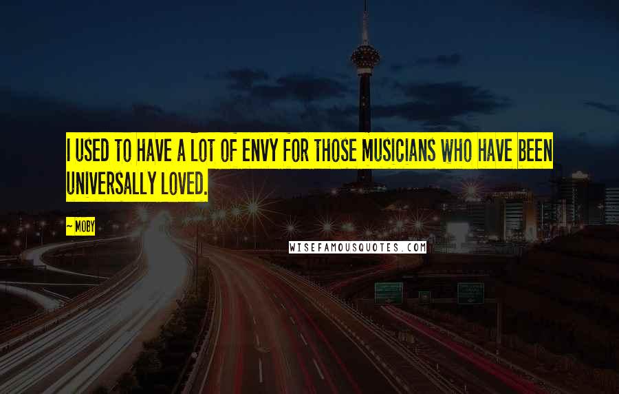 Moby Quotes: I used to have a lot of envy for those musicians who have been universally loved.