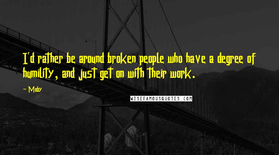 Moby Quotes: I'd rather be around broken people who have a degree of humility, and just get on with their work.