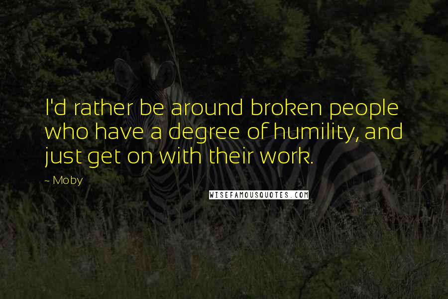 Moby Quotes: I'd rather be around broken people who have a degree of humility, and just get on with their work.