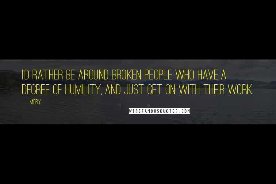 Moby Quotes: I'd rather be around broken people who have a degree of humility, and just get on with their work.