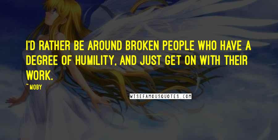 Moby Quotes: I'd rather be around broken people who have a degree of humility, and just get on with their work.