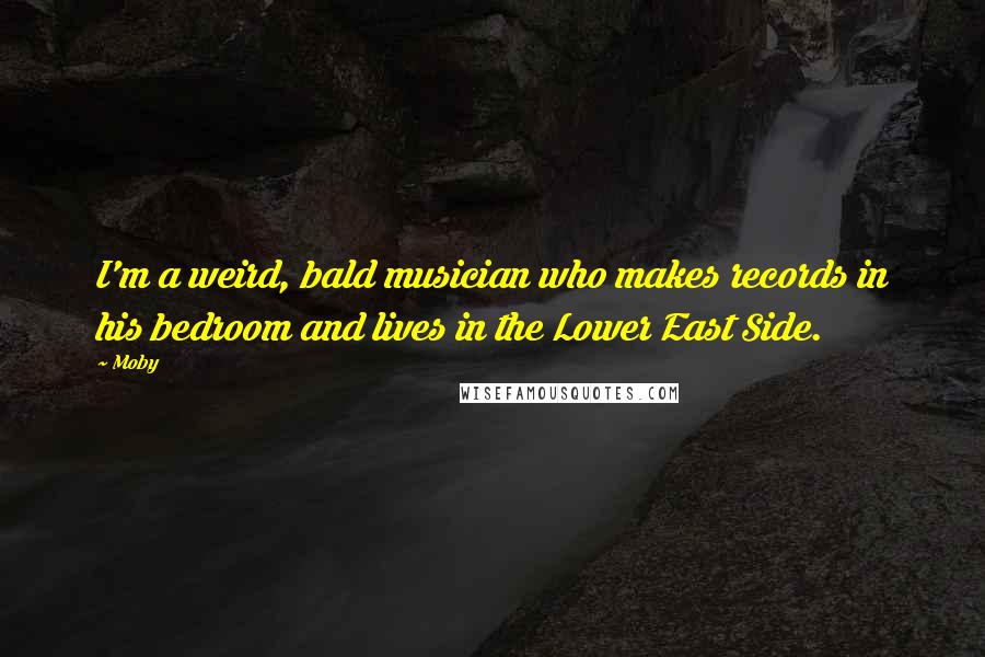 Moby Quotes: I'm a weird, bald musician who makes records in his bedroom and lives in the Lower East Side.