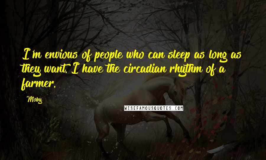 Moby Quotes: I'm envious of people who can sleep as long as they want. I have the circadian rhythm of a farmer.