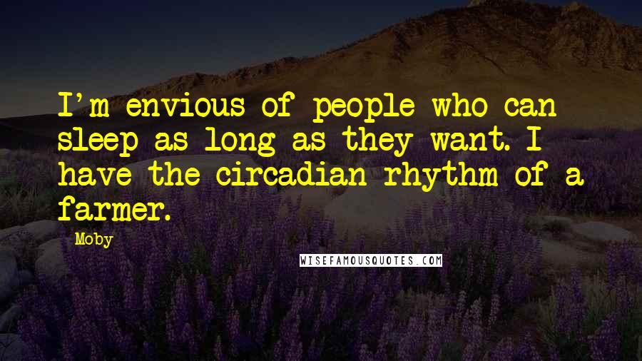 Moby Quotes: I'm envious of people who can sleep as long as they want. I have the circadian rhythm of a farmer.
