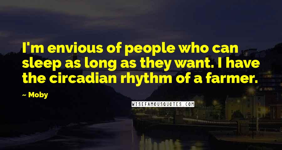 Moby Quotes: I'm envious of people who can sleep as long as they want. I have the circadian rhythm of a farmer.