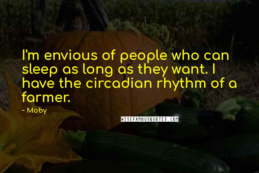 Moby Quotes: I'm envious of people who can sleep as long as they want. I have the circadian rhythm of a farmer.