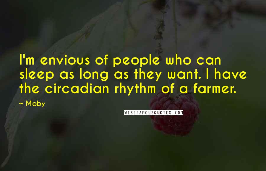 Moby Quotes: I'm envious of people who can sleep as long as they want. I have the circadian rhythm of a farmer.