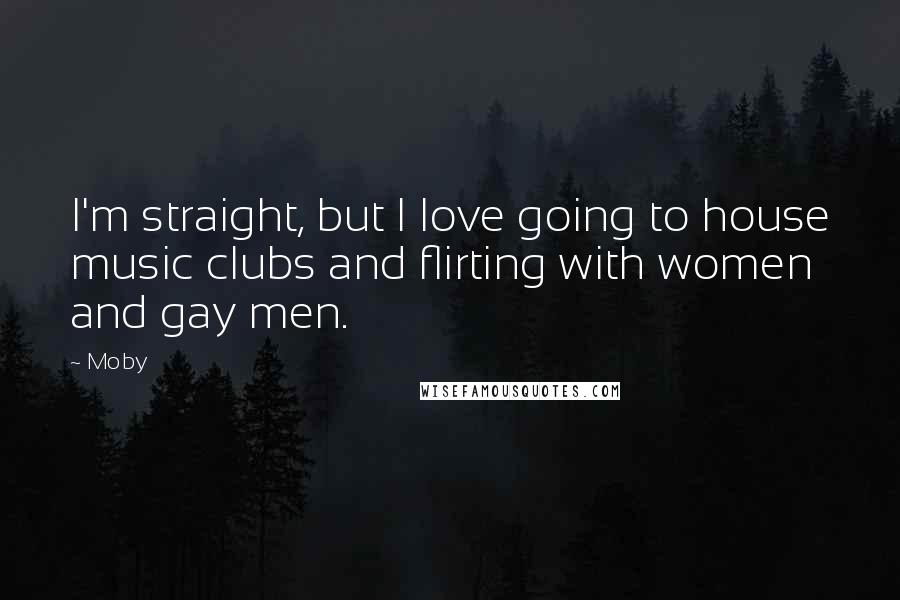 Moby Quotes: I'm straight, but I love going to house music clubs and flirting with women and gay men.