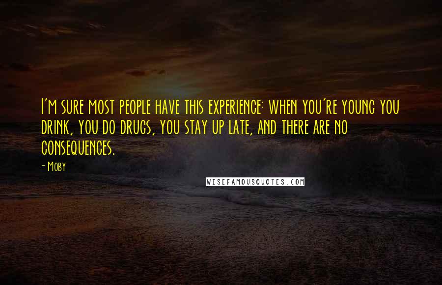 Moby Quotes: I'm sure most people have this experience: when you're young you drink, you do drugs, you stay up late, and there are no consequences.