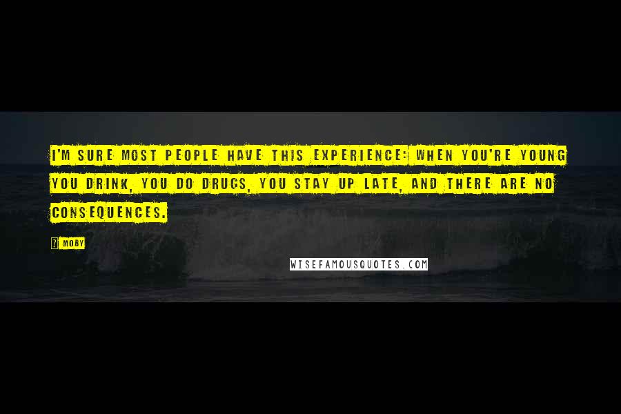 Moby Quotes: I'm sure most people have this experience: when you're young you drink, you do drugs, you stay up late, and there are no consequences.