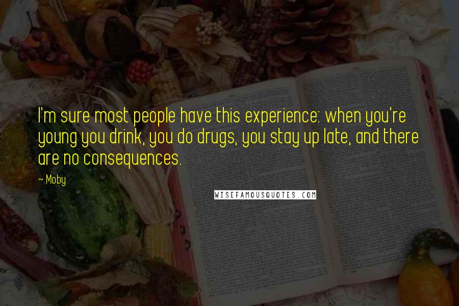 Moby Quotes: I'm sure most people have this experience: when you're young you drink, you do drugs, you stay up late, and there are no consequences.