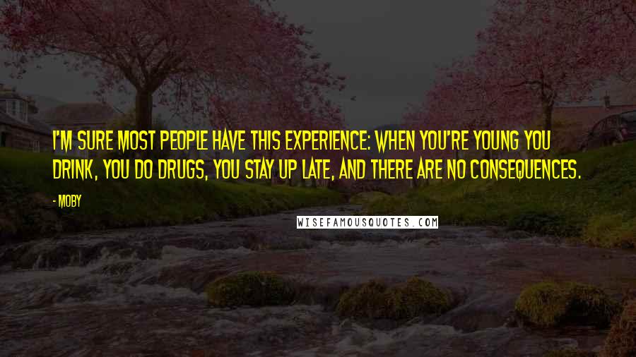 Moby Quotes: I'm sure most people have this experience: when you're young you drink, you do drugs, you stay up late, and there are no consequences.