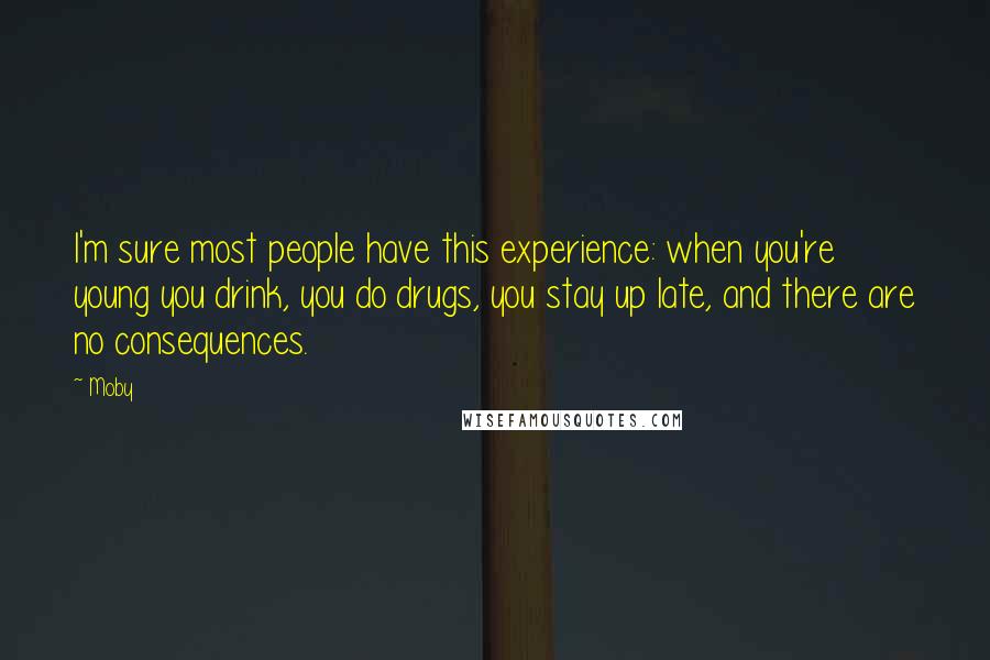 Moby Quotes: I'm sure most people have this experience: when you're young you drink, you do drugs, you stay up late, and there are no consequences.