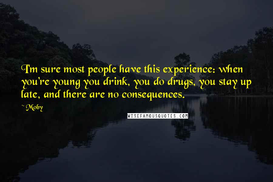 Moby Quotes: I'm sure most people have this experience: when you're young you drink, you do drugs, you stay up late, and there are no consequences.