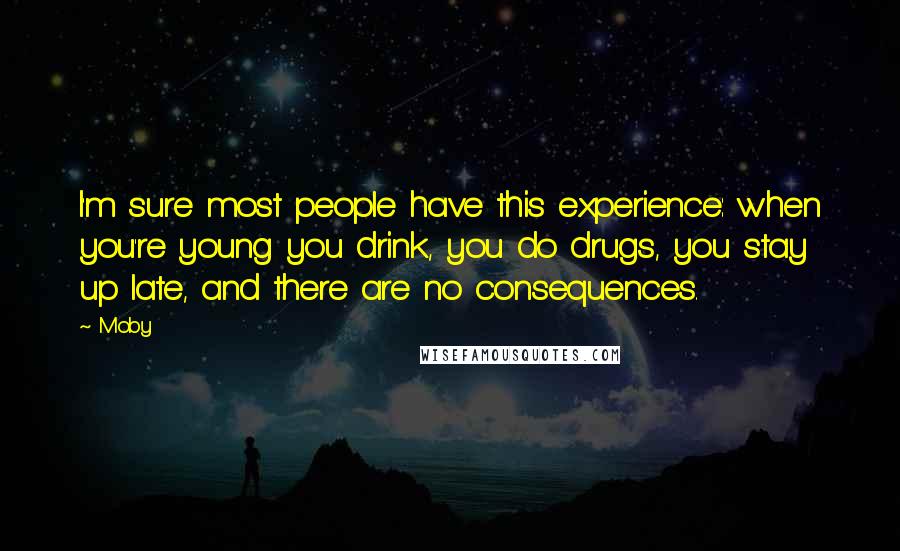 Moby Quotes: I'm sure most people have this experience: when you're young you drink, you do drugs, you stay up late, and there are no consequences.