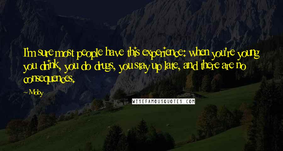 Moby Quotes: I'm sure most people have this experience: when you're young you drink, you do drugs, you stay up late, and there are no consequences.