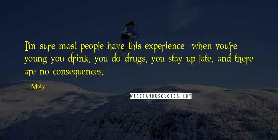 Moby Quotes: I'm sure most people have this experience: when you're young you drink, you do drugs, you stay up late, and there are no consequences.