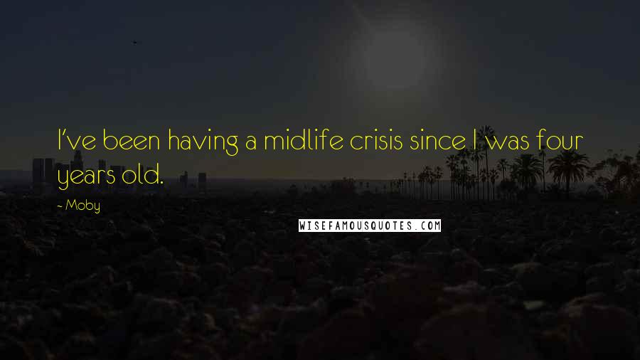 Moby Quotes: I've been having a midlife crisis since I was four years old.