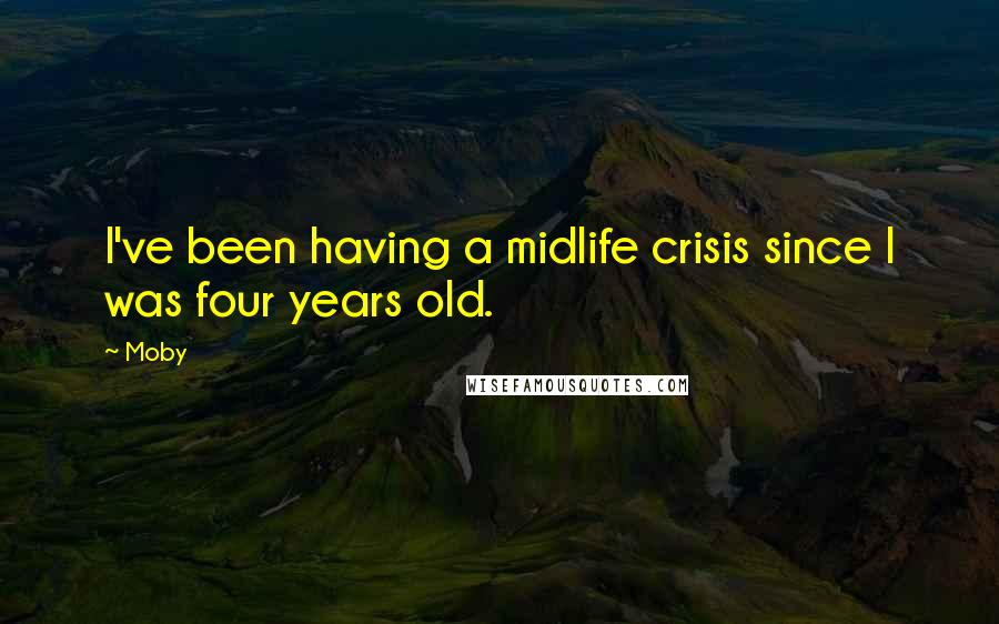 Moby Quotes: I've been having a midlife crisis since I was four years old.