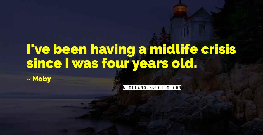 Moby Quotes: I've been having a midlife crisis since I was four years old.