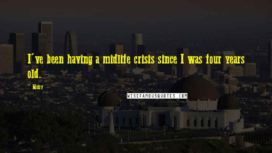 Moby Quotes: I've been having a midlife crisis since I was four years old.