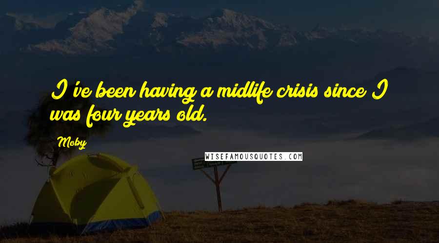 Moby Quotes: I've been having a midlife crisis since I was four years old.