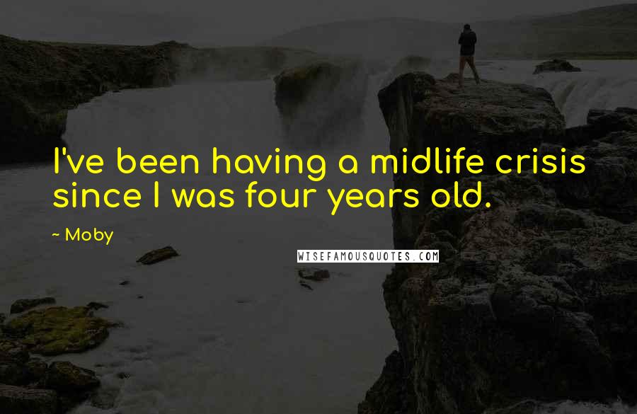 Moby Quotes: I've been having a midlife crisis since I was four years old.