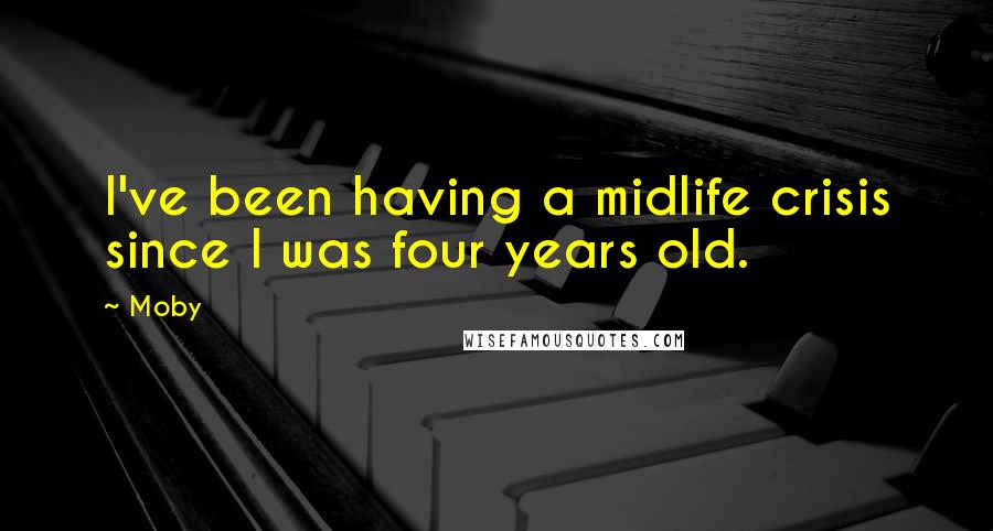 Moby Quotes: I've been having a midlife crisis since I was four years old.