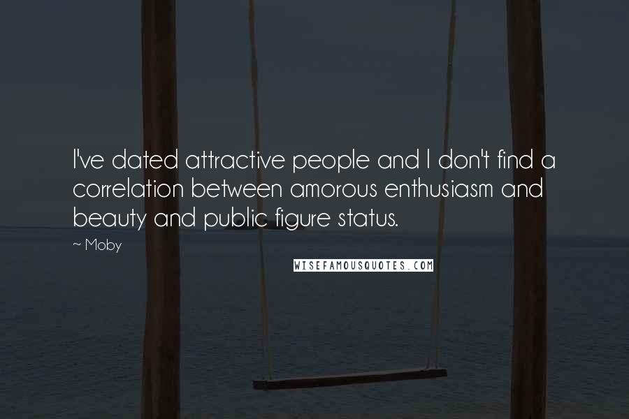 Moby Quotes: I've dated attractive people and I don't find a correlation between amorous enthusiasm and beauty and public figure status.