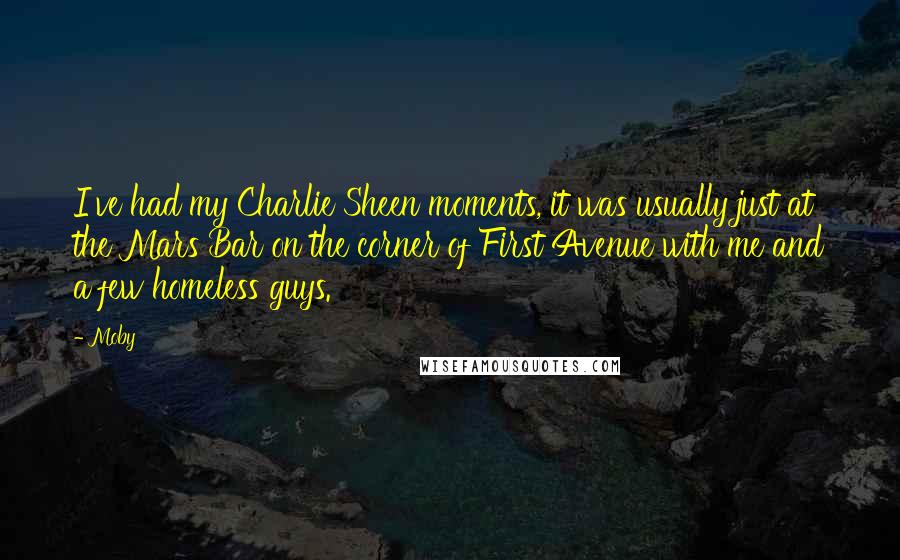 Moby Quotes: I've had my Charlie Sheen moments, it was usually just at the Mars Bar on the corner of First Avenue with me and a few homeless guys.