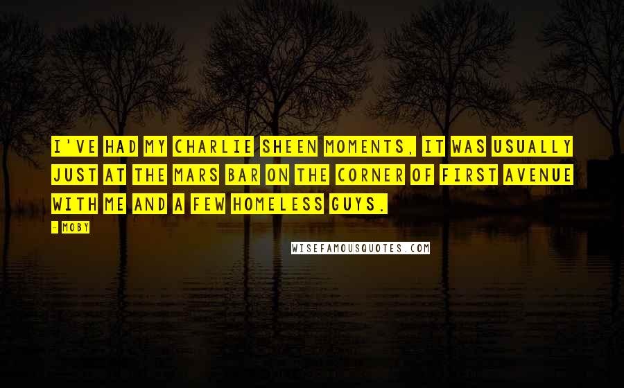 Moby Quotes: I've had my Charlie Sheen moments, it was usually just at the Mars Bar on the corner of First Avenue with me and a few homeless guys.