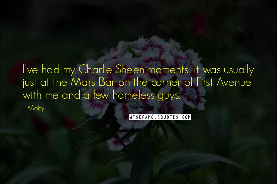 Moby Quotes: I've had my Charlie Sheen moments, it was usually just at the Mars Bar on the corner of First Avenue with me and a few homeless guys.